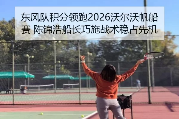 东风队积分领跑2026沃尔沃帆船赛 陈锦浩船长巧施战术稳占先机