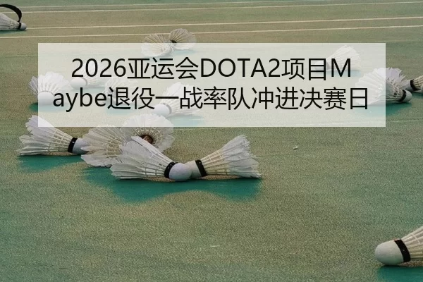2026亚运会DOTA2项目Maybe退役一战率队冲进决赛日