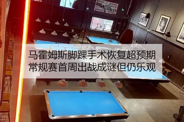 马霍姆斯脚踝手术恢复超预期 常规赛首周出战成谜但仍乐观